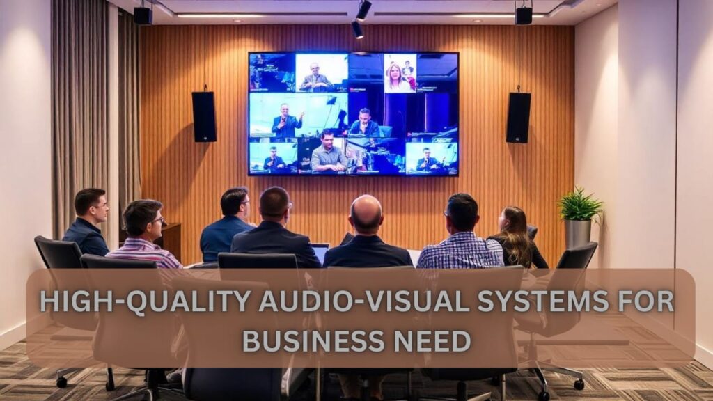 Why Modern Businesses Need High-Quality Audio-Visual Systems